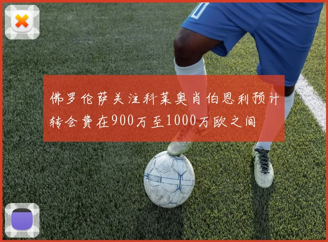 佛罗伦萨关注科莱奥肖伯恩利预计转会费在900万至1000万欧之间