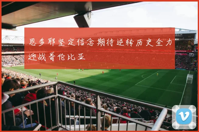 恩多耶坚定信念期待逆转历史全力迎战哥伦比亚