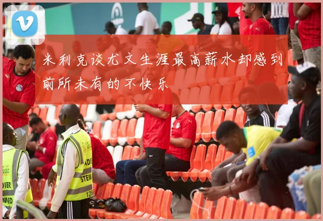 米利克谈尤文生涯最高薪水却感到前所未有的不快乐