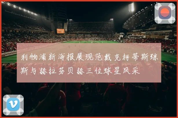 利物浦新海报展现范戴克柯蒂斯琼斯与赫拉芬贝赫三位球星风采