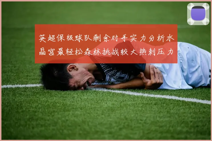 英超保级球队剩余对手实力分析水晶宫最轻松森林挑战较大热刺压力中等