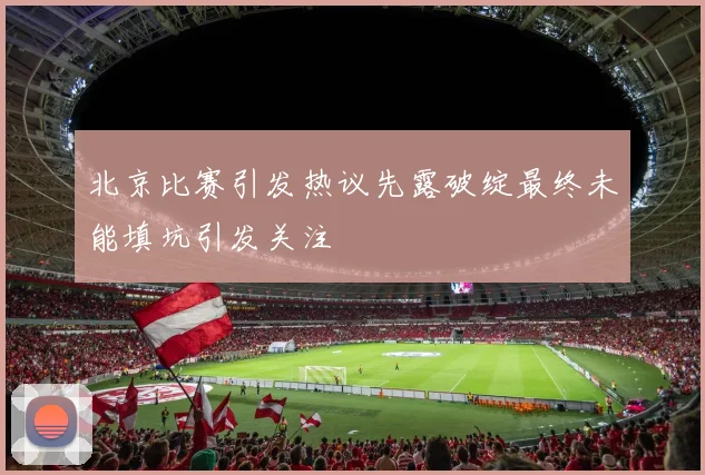 北京比赛引发热议先露破绽最终未能填坑引发关注